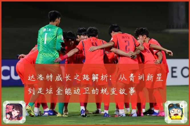 达洛特成长之路解析：从青训新星到足坛全能边卫的蜕变故事