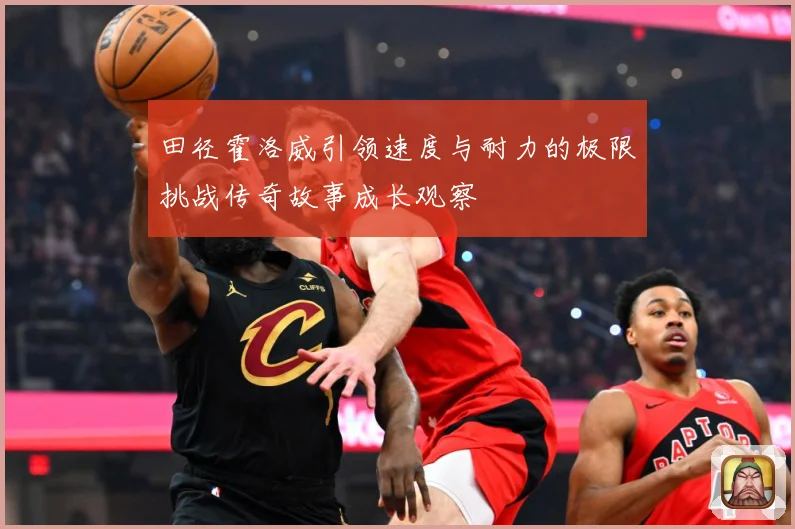 田径霍洛威引领速度与耐力的极限挑战传奇故事成长观察