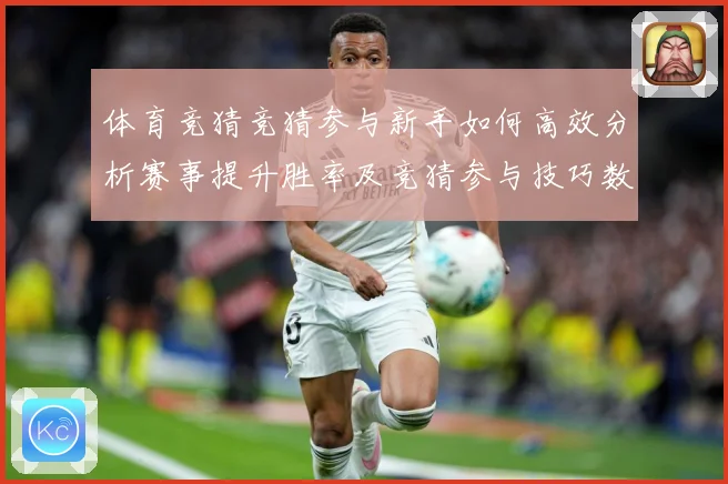 体育竞猜竞猜参与新手如何高效分析赛事提升胜率及竞猜参与技巧数据研判