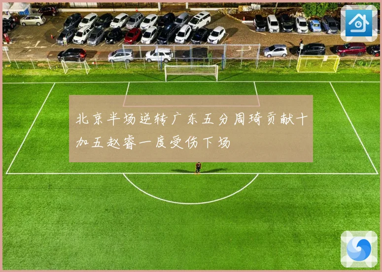 北京半场逆转广东五分周琦贡献十加五赵睿一度受伤下场