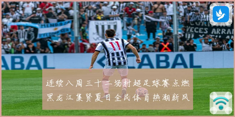 连续八周三十二场村超足球赛点燃黑龙江集贤夏日全民体育热潮新风尚