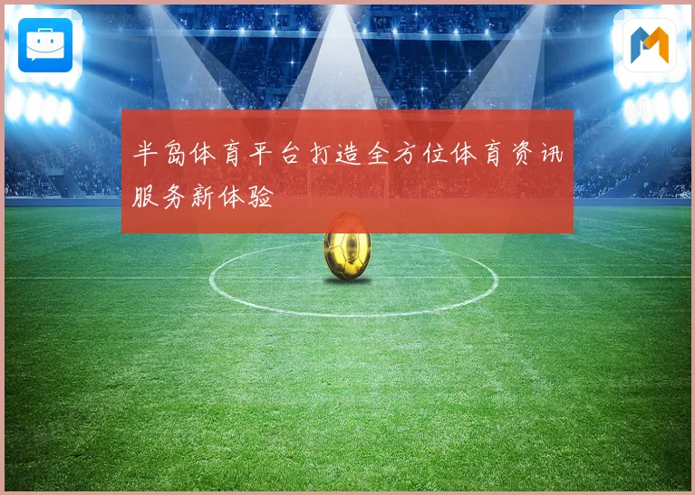 半岛体育平台打造全方位体育资讯服务新体验