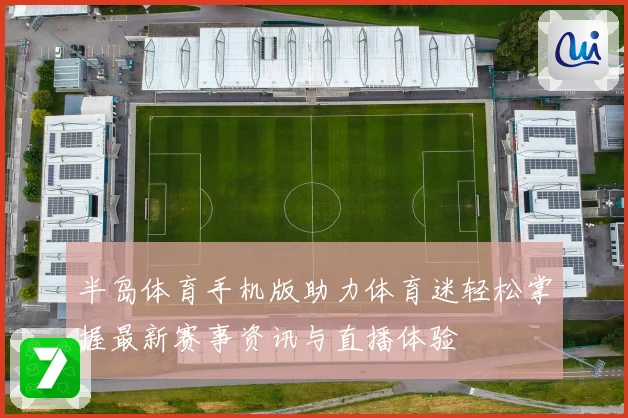 半岛体育手机版助力体育迷轻松掌握最新赛事资讯与直播体验