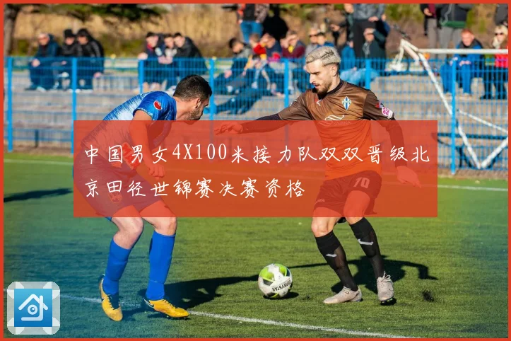 中国男女4X100米接力队双双晋级北京田径世锦赛决赛资格