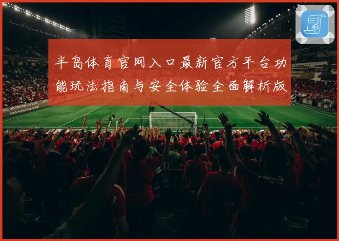 半岛体育官网入口最新官方平台功能玩法指南与安全体验全面解析版