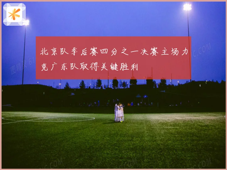 北京队季后赛四分之一决赛主场力克广东队取得关键胜利