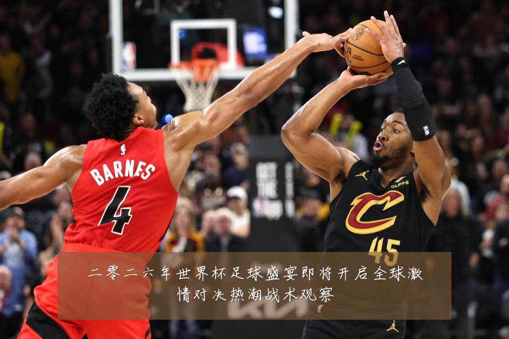二零二六年世界杯足球盛宴即将开启全球激情对决热潮战术观察