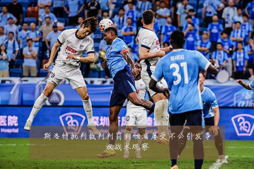 斯洛特批判裁判判罚利物浦屡受不公引发争议战术观察