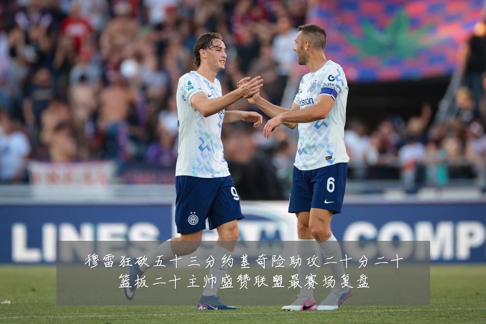 穆雷狂砍五十三分约基奇险助攻二十分二十篮板二十主帅盛赞联盟最赛场复盘